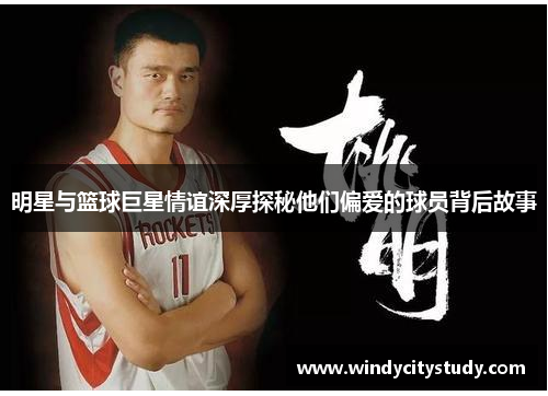 明星与篮球巨星情谊深厚探秘他们偏爱的球员背后故事