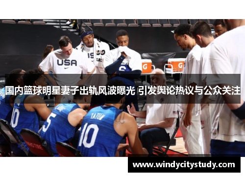 国内篮球明星妻子出轨风波曝光 引发舆论热议与公众关注