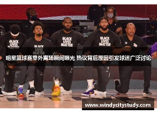 明星篮球赛意外离场瞬间曝光 热议背后原因引发球迷广泛讨论