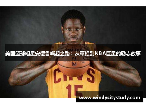 美国篮球明星安德鲁崛起之路：从草根到NBA巨星的励志故事