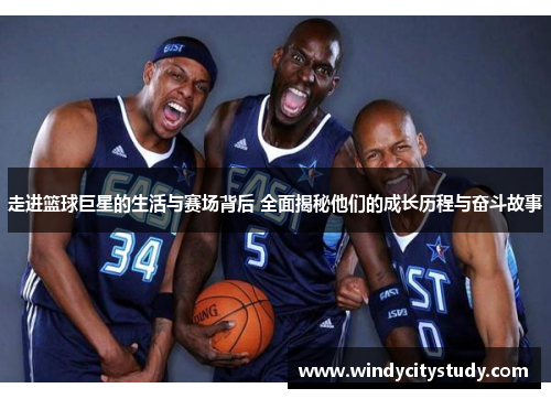 走进篮球巨星的生活与赛场背后 全面揭秘他们的成长历程与奋斗故事