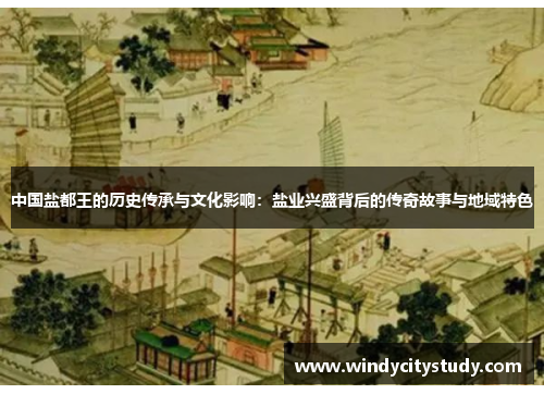 中国盐都王的历史传承与文化影响：盐业兴盛背后的传奇故事与地域特色